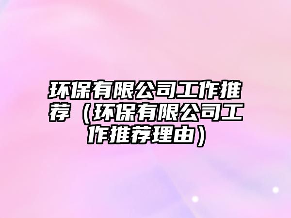 環(huán)保有限公司工作推薦（環(huán)保有限公司工作推薦理由）