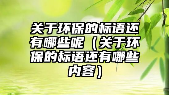 關(guān)于環(huán)保的標(biāo)語還有哪些呢（關(guān)于環(huán)保的標(biāo)語還有哪些內(nèi)容）
