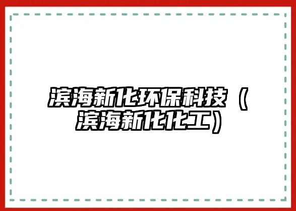 濱海新化環(huán)?？萍迹I海新化化工）