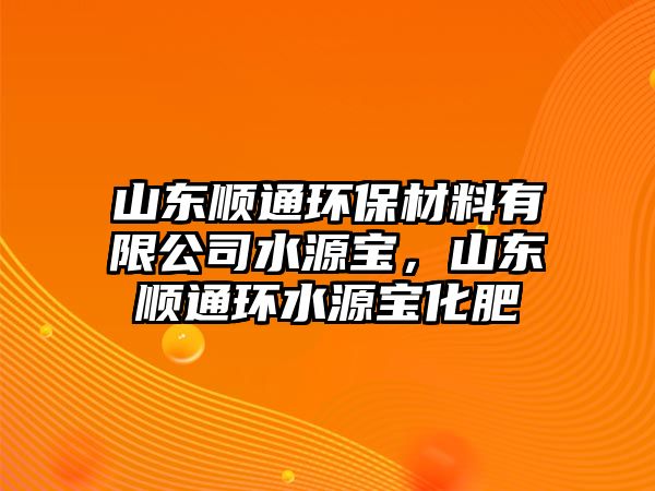 山東順通環(huán)保材料有限公司水源寶，山東順通環(huán)水源寶化肥