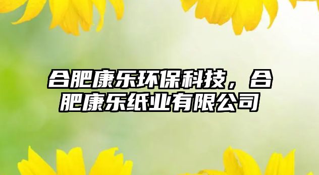 合肥康樂(lè)環(huán)?？萍迹戏士禈?lè)紙業(yè)有限公司