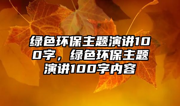綠色環(huán)保主題演講100字，綠色環(huán)保主題演講100字內(nèi)容