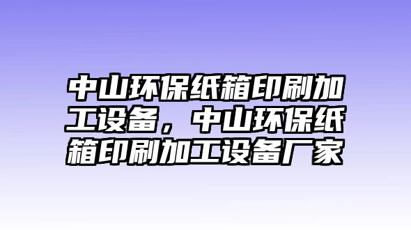 中山環(huán)保紙箱印刷加工設(shè)備，中山環(huán)保紙箱印刷加工設(shè)備廠家