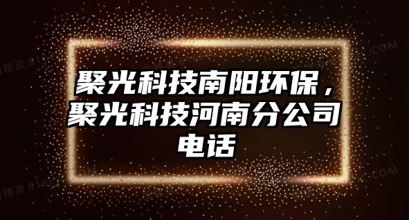 聚光科技南陽(yáng)環(huán)保，聚光科技河南分公司電話