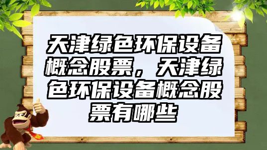 天津綠色環(huán)保設(shè)備概念股票，天津綠色環(huán)保設(shè)備概念股票有哪些