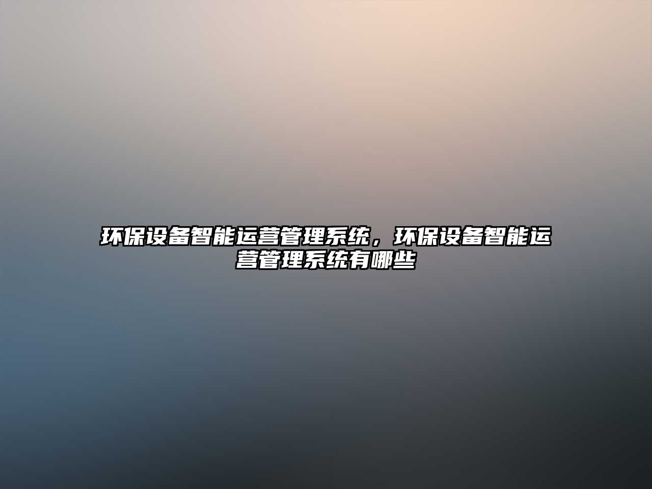 環(huán)保設(shè)備智能運營管理系統(tǒng)，環(huán)保設(shè)備智能運營管理系統(tǒng)有哪些