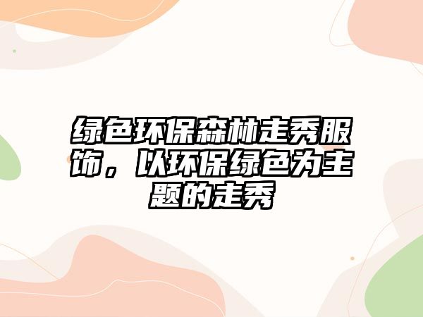 綠色環(huán)保森林走秀服飾，以環(huán)保綠色為主題的走秀