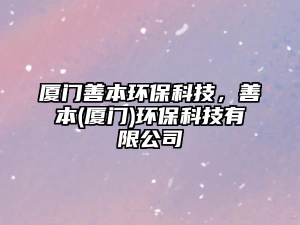 廈門善本環(huán)?？萍?，善本(廈門)環(huán)保科技有限公司