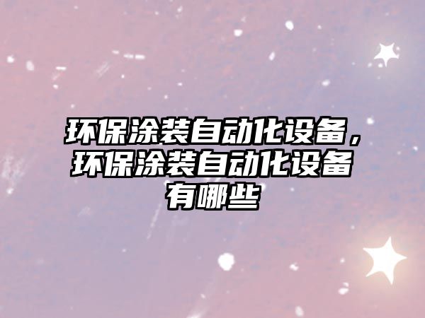 環(huán)保涂裝自動(dòng)化設(shè)備，環(huán)保涂裝自動(dòng)化設(shè)備有哪些
