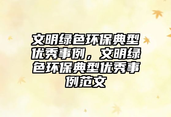文明綠色環(huán)保典型優(yōu)秀事例，文明綠色環(huán)保典型優(yōu)秀事例范文