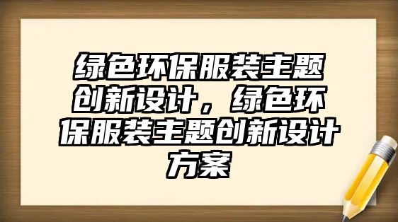 綠色環(huán)保服裝主題創(chuàng)新設(shè)計，綠色環(huán)保服裝主題創(chuàng)新設(shè)計方案