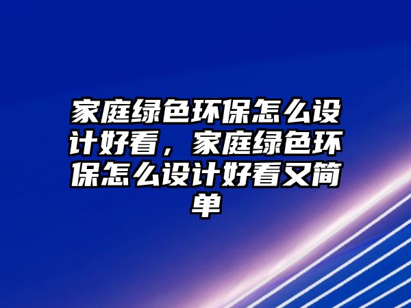 家庭綠色環(huán)保怎么設計好看，家庭綠色環(huán)保怎么設計好看又簡單