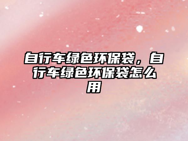 自行車綠色環(huán)保袋，自行車綠色環(huán)保袋怎么用