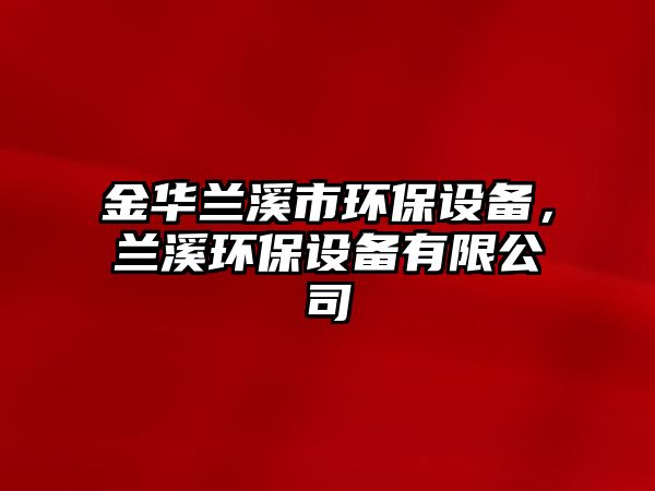 金華蘭溪市環(huán)保設(shè)備，蘭溪環(huán)保設(shè)備有限公司