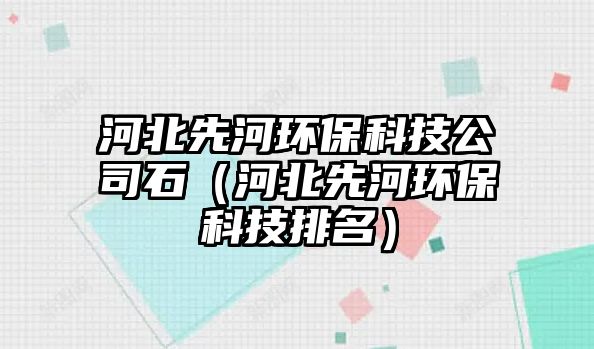 河北先河環(huán)?？萍脊臼ê颖毕群迎h(huán)?？萍寂琶? class=