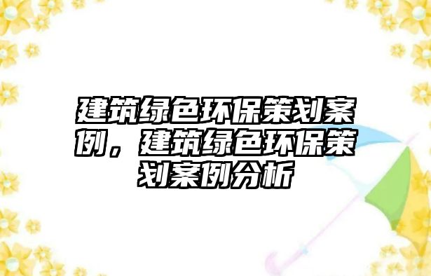建筑綠色環(huán)保策劃案例，建筑綠色環(huán)保策劃案例分析