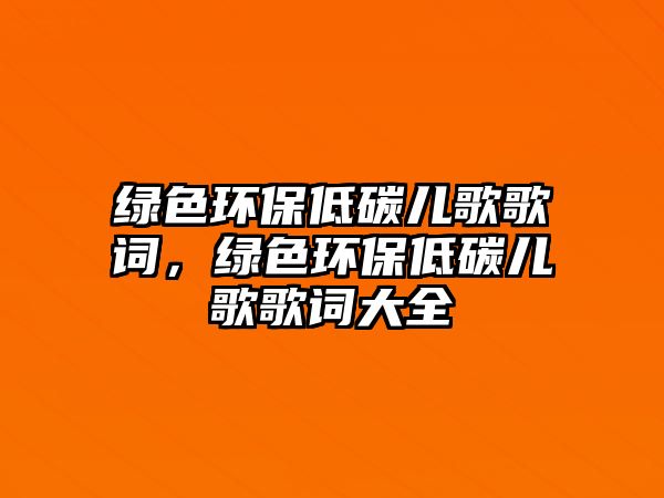 綠色環(huán)保低碳兒歌歌詞，綠色環(huán)保低碳兒歌歌詞大全