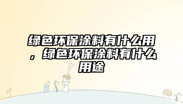 綠色環(huán)保涂料有什么用，綠色環(huán)保涂料有什么用途