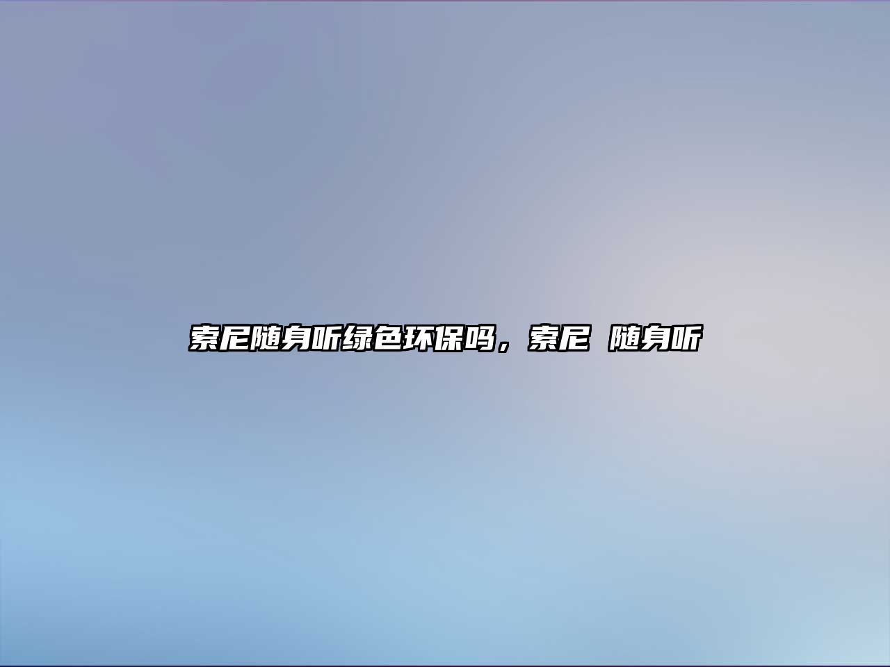索尼隨身聽(tīng)綠色環(huán)保嗎，索尼 隨身聽(tīng)