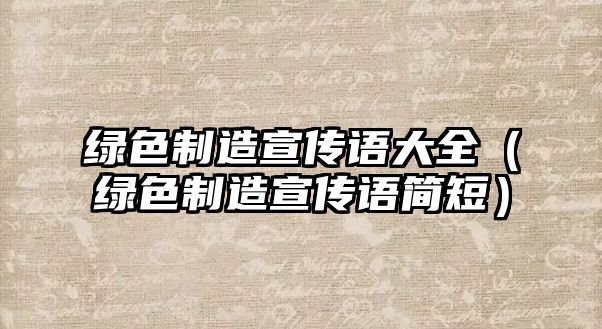 綠色制造宣傳語大全（綠色制造宣傳語簡短）