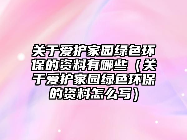 關(guān)于愛護家園綠色環(huán)保的資料有哪些（關(guān)于愛護家園綠色環(huán)保的資料怎么寫）