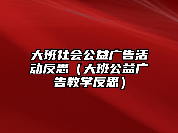 大班社會公益廣告活動反思（大班公益廣告教學(xué)反思）