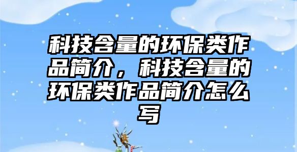 科技含量的環(huán)保類作品簡介，科技含量的環(huán)保類作品簡介怎么寫