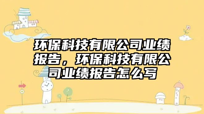 環(huán)?？萍加邢薰緲I(yè)績報(bào)告，環(huán)?？萍加邢薰緲I(yè)績報(bào)告怎么寫