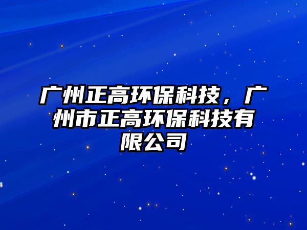 廣州正高環(huán)?？萍迹瑥V州市正高環(huán)?？萍加邢薰?/> 
									</a>
									<h4 class=
