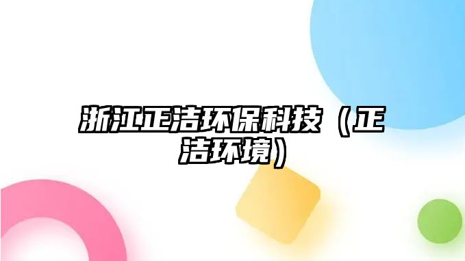 浙江正潔環(huán)?？萍迹ㄕ凉嵀h(huán)境）