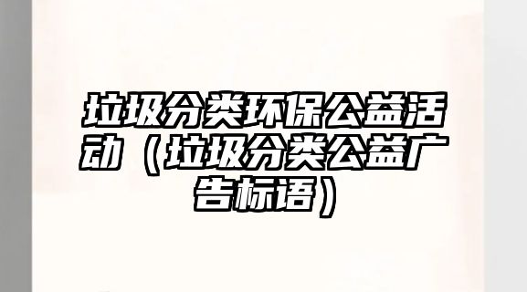 垃圾分類環(huán)保公益活動（垃圾分類公益廣告標(biāo)語）