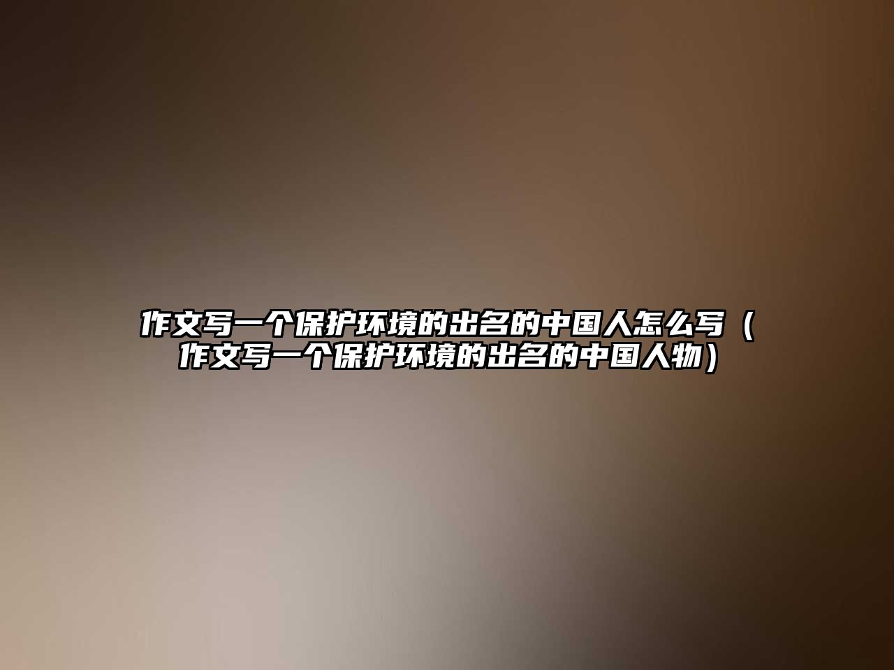 作文寫(xiě)一個(gè)保護(hù)環(huán)境的出名的中國(guó)人怎么寫(xiě)（作文寫(xiě)一個(gè)保護(hù)環(huán)境的出名的中國(guó)人物）