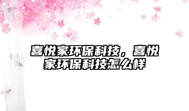喜悅家環(huán)?？萍?，喜悅家環(huán)?？萍荚趺礃? class=