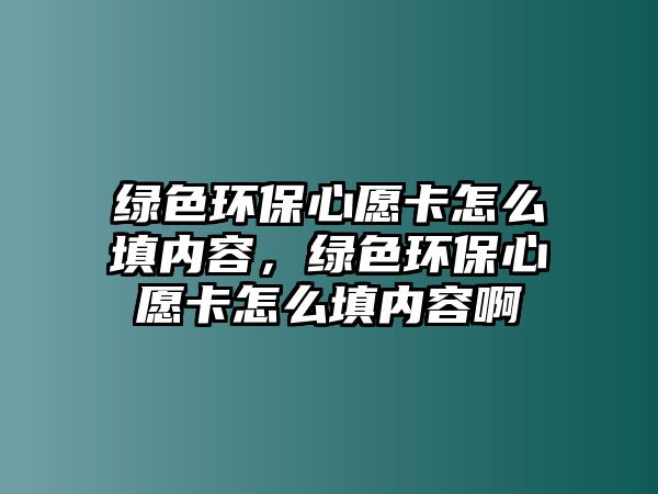 綠色環(huán)保心愿卡怎么填內(nèi)容，綠色環(huán)保心愿卡怎么填內(nèi)容啊