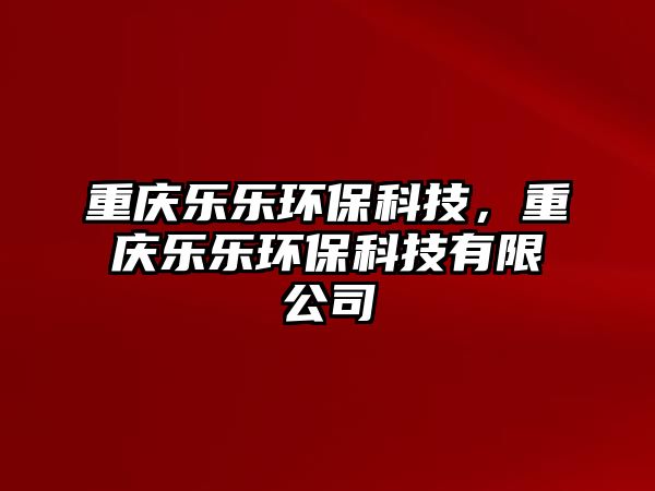 重慶樂樂環(huán)?？萍迹貞c樂樂環(huán)?？萍加邢薰?/> 
									</a>
									<h4 class=