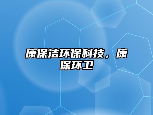 康保潔環(huán)?？萍?，康保環(huán)衛(wèi)