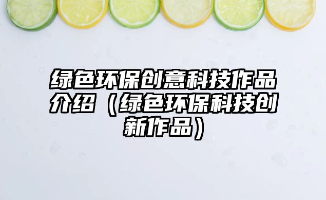 綠色環(huán)保創(chuàng)意科技作品介紹（綠色環(huán)?？萍紕?chuàng)新作品）