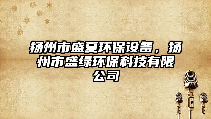 揚(yáng)州市盛夏環(huán)保設(shè)備，揚(yáng)州市盛綠環(huán)保科技有限公司