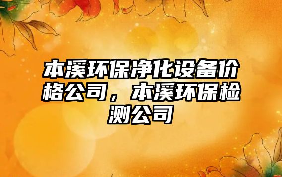 本溪環(huán)保凈化設(shè)備價格公司，本溪環(huán)保檢測公司
