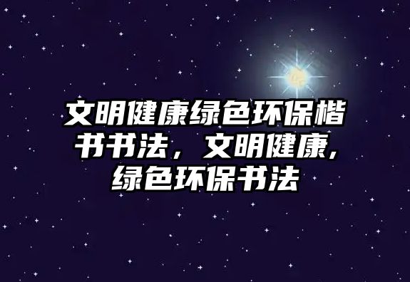 文明健康綠色環(huán)?？瑫鴷ǎ拿鹘】?綠色環(huán)保書法