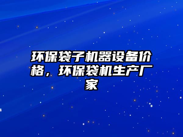 環(huán)保袋子機(jī)器設(shè)備價格，環(huán)保袋機(jī)生產(chǎn)廠家