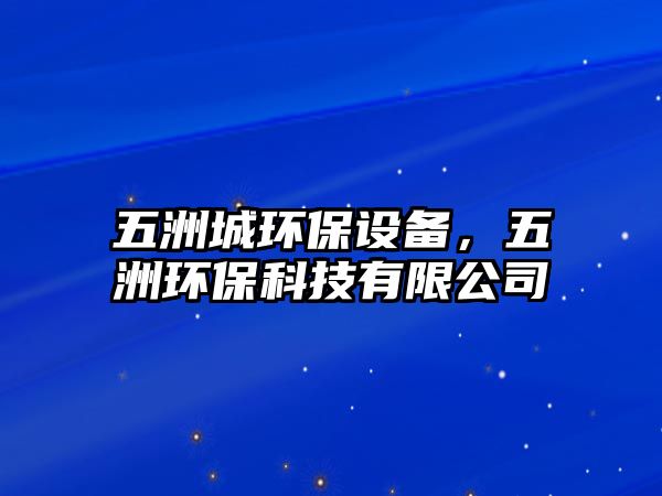 五洲城環(huán)保設(shè)備，五洲環(huán)?？萍加邢薰? class=