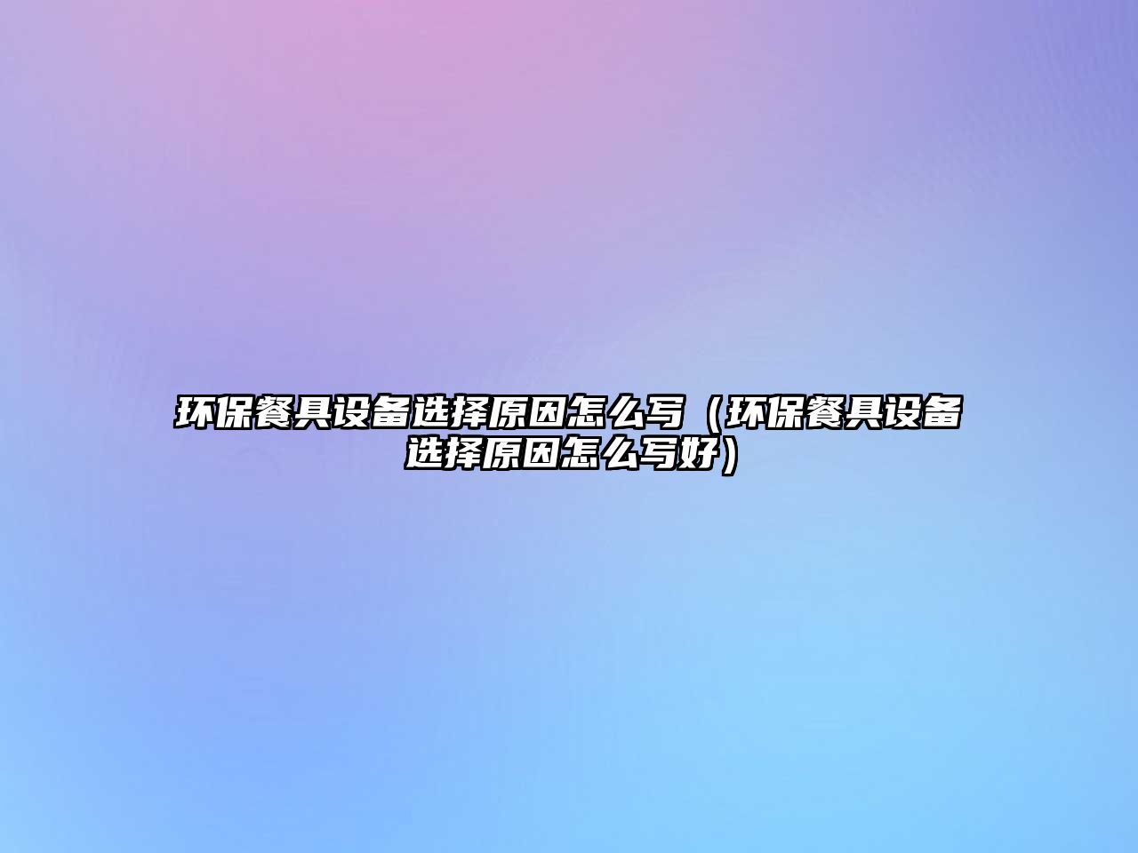 環(huán)保餐具設(shè)備選擇原因怎么寫(xiě)（環(huán)保餐具設(shè)備選擇原因怎么寫(xiě)好）