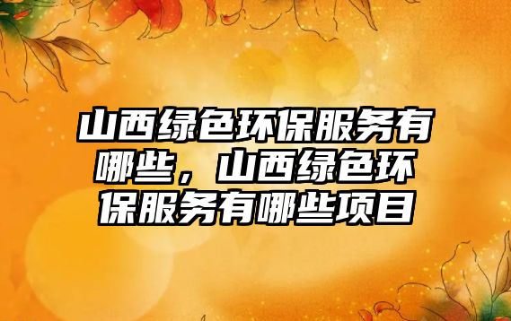山西綠色環(huán)保服務有哪些，山西綠色環(huán)保服務有哪些項目