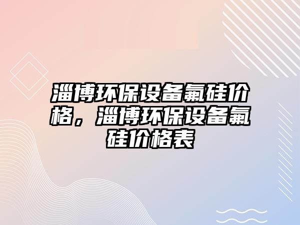 淄博環(huán)保設(shè)備氟硅價(jià)格，淄博環(huán)保設(shè)備氟硅價(jià)格表