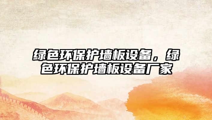 綠色環(huán)保護(hù)墻板設(shè)備，綠色環(huán)保護(hù)墻板設(shè)備廠家