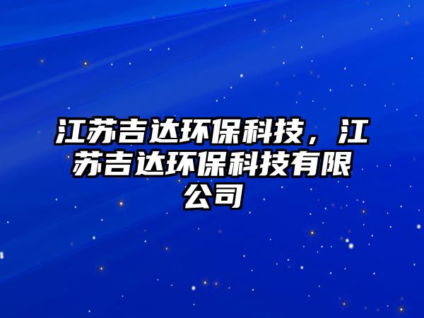 江蘇吉達(dá)環(huán)?？萍迹K吉達(dá)環(huán)?？萍加邢薰? class=