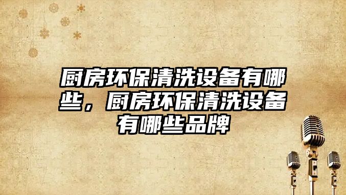 廚房環(huán)保清洗設(shè)備有哪些，廚房環(huán)保清洗設(shè)備有哪些品牌