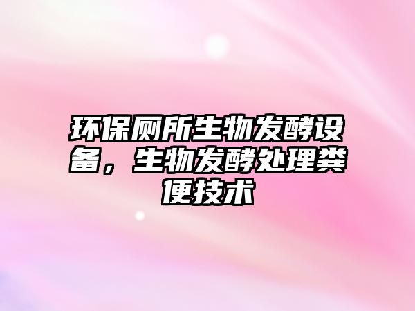 環(huán)保廁所生物發(fā)酵設(shè)備，生物發(fā)酵處理糞便技術(shù)