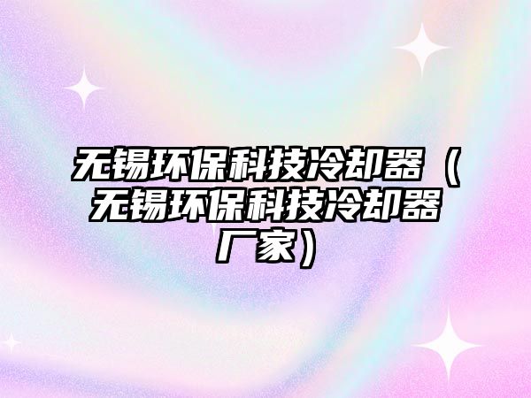 無錫環(huán)保科技冷卻器（無錫環(huán)?？萍祭鋮s器廠家）